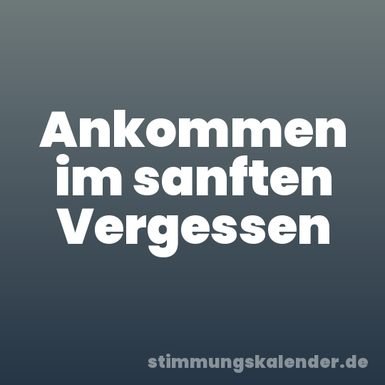 Ankommen im sanften Vergessen