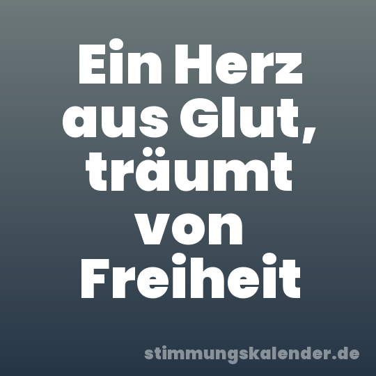 Ein Herz aus Glut, träumt von Freiheit