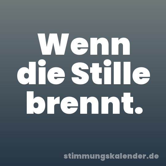 Wenn die Stille brennt.
