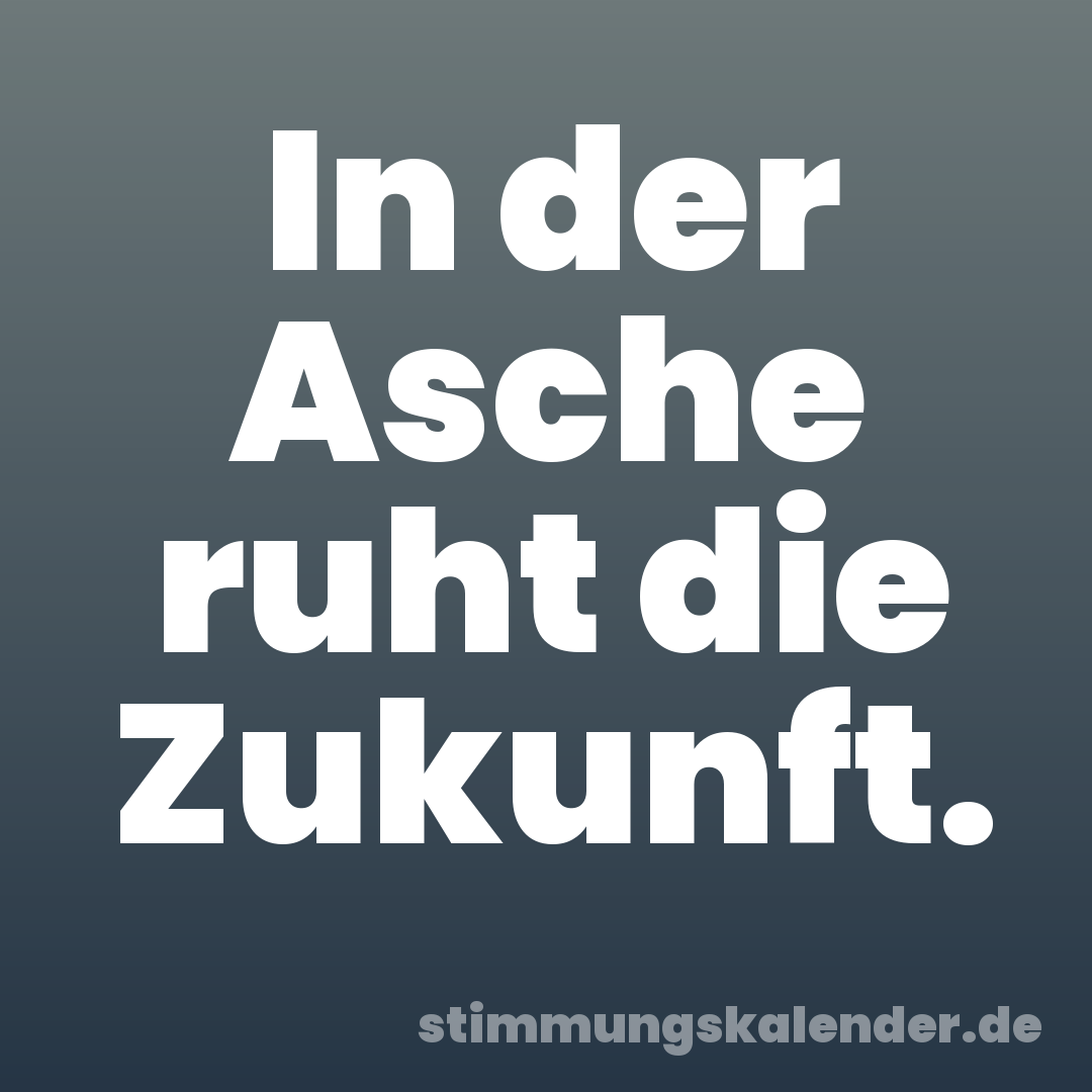 In der Asche ruht die Zukunft.