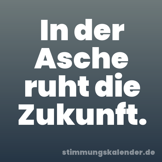 In der Asche ruht die Zukunft.