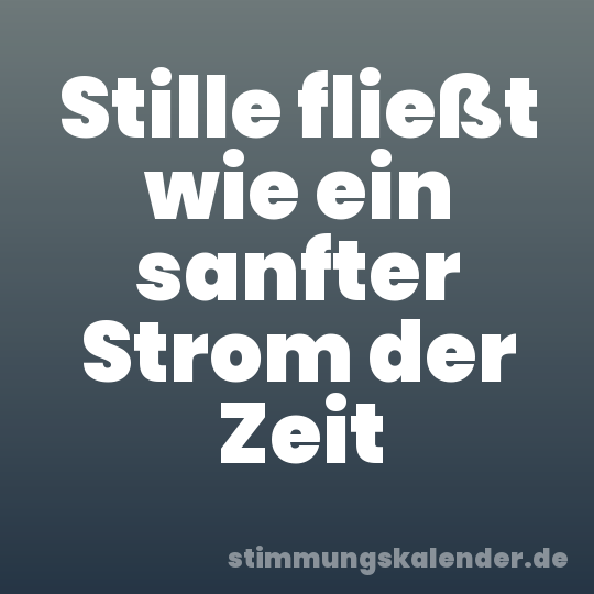 Stille fließt wie ein sanfter Strom der Zeit