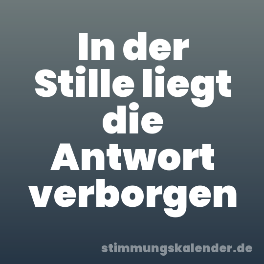In der Stille liegt die Antwort verborgen