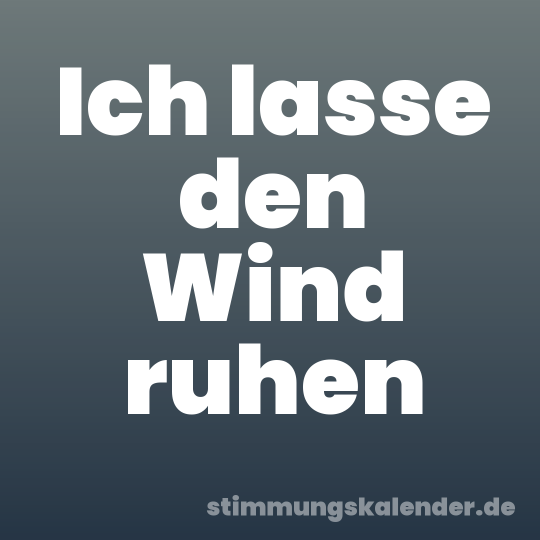 Ich lasse den Wind ruhen