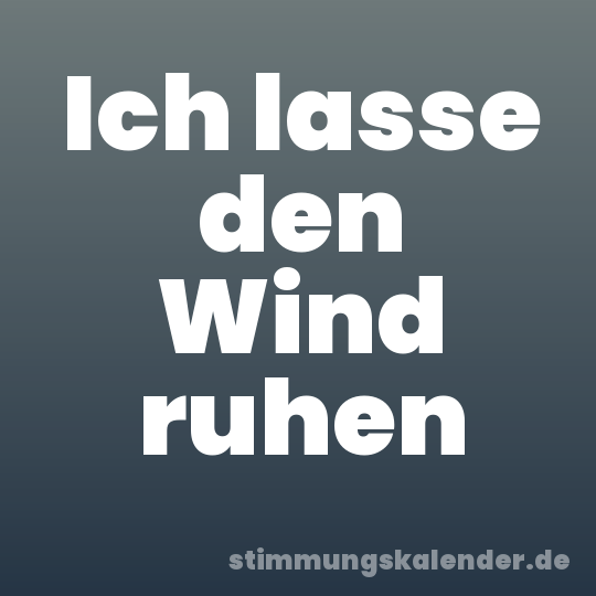 Ich lasse den Wind ruhen