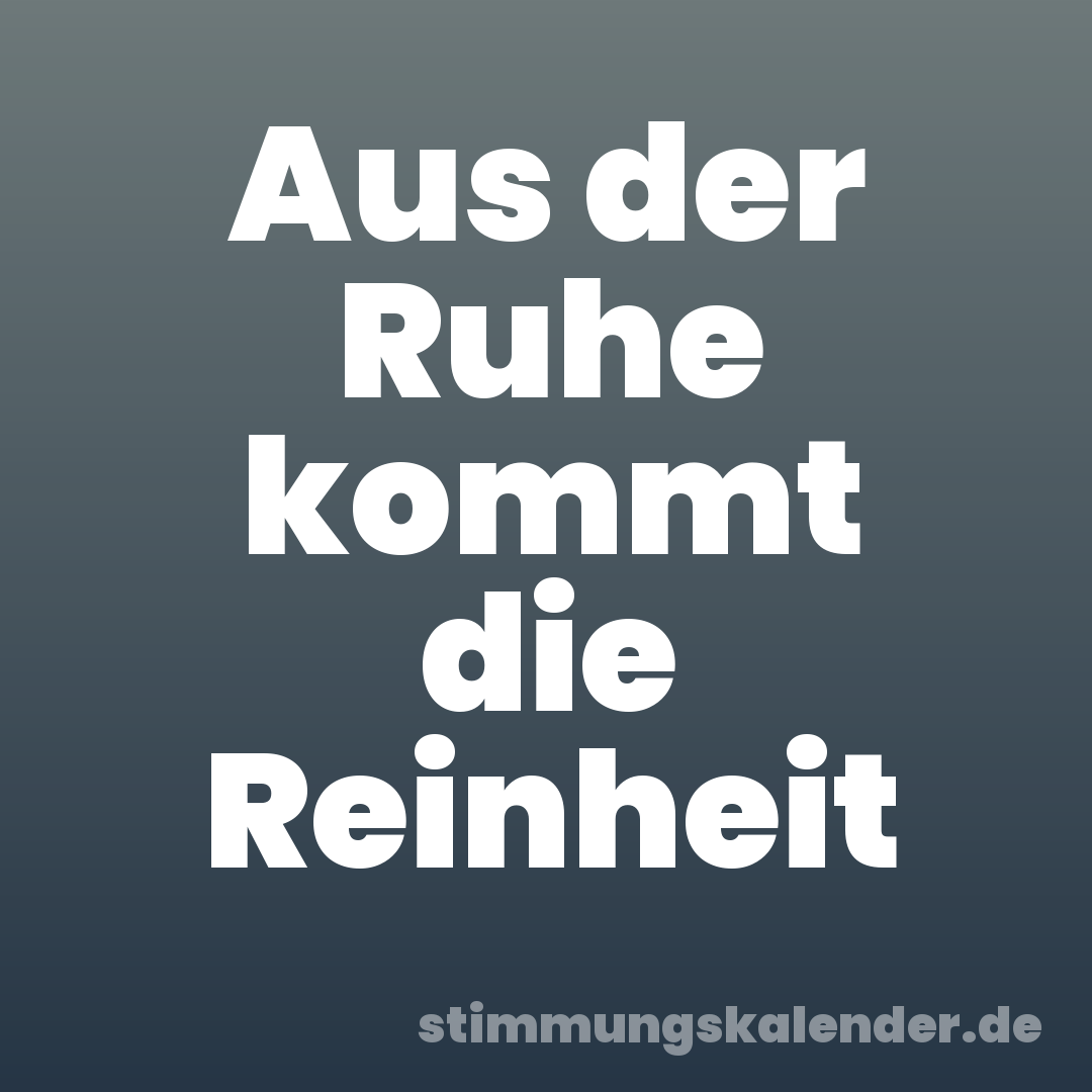 Aus der Ruhe kommt die Reinheit