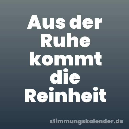 Aus der Ruhe kommt die Reinheit