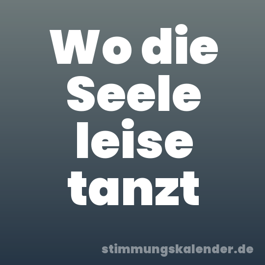 Wo die Seele leise tanzt