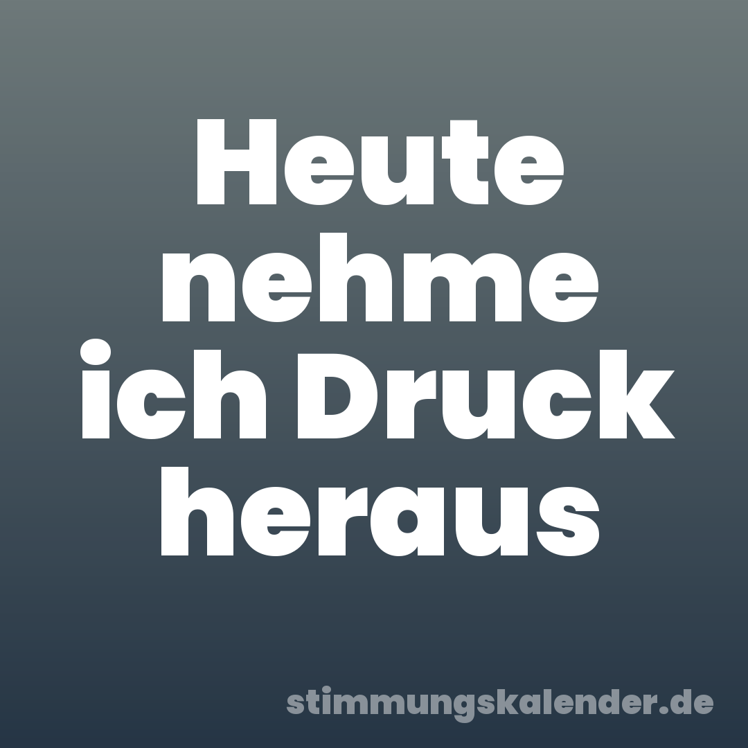 Heute nehme ich Druck heraus