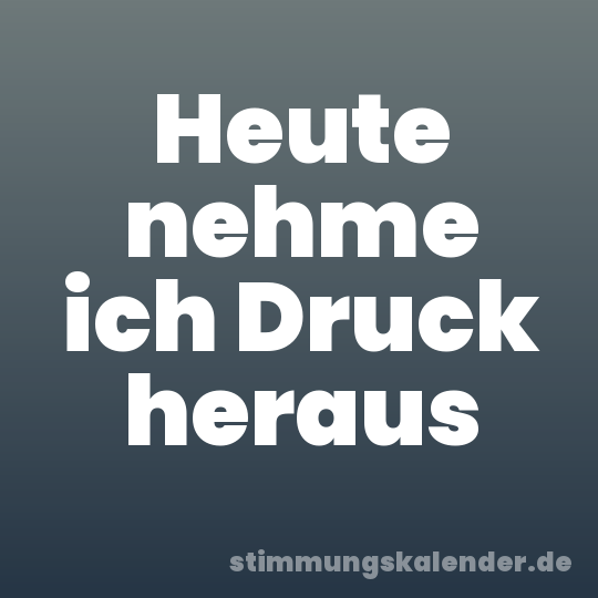 Heute nehme ich Druck heraus