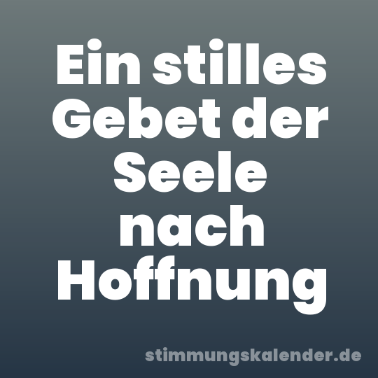 Ein stilles Gebet der Seele nach Hoffnung
