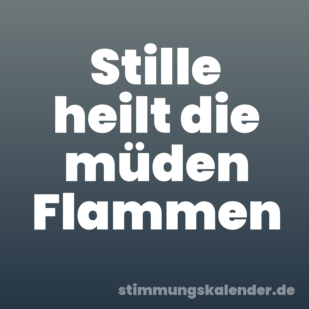 Stille heilt die müden Flammen