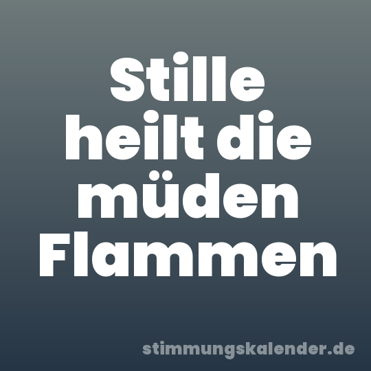 Stille heilt die müden Flammen