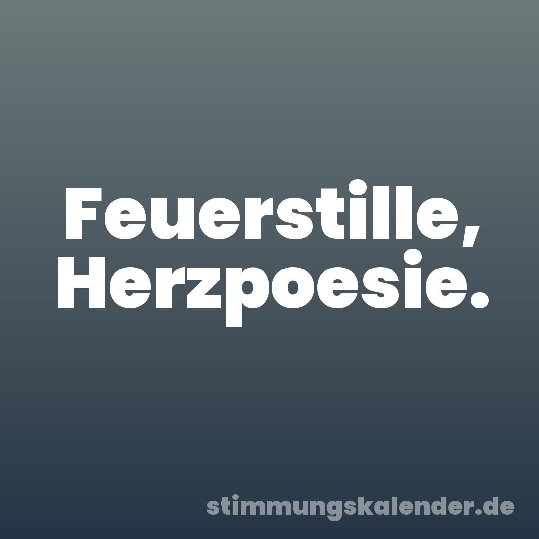 Feuerstille, Herzpoesie.