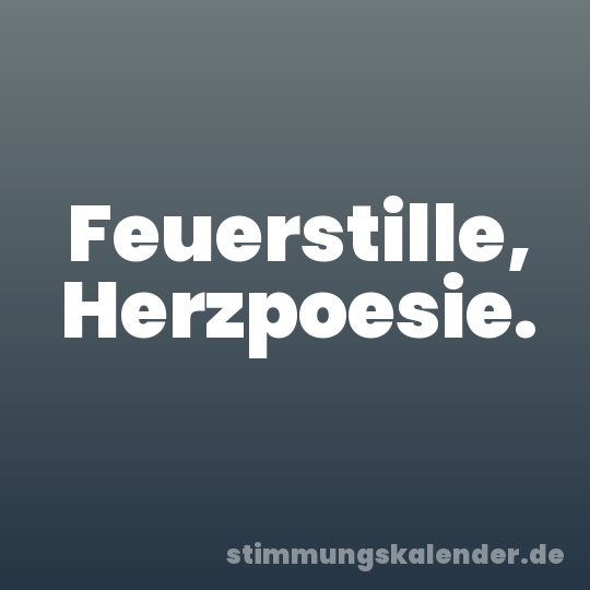 Feuerstille, Herzpoesie.