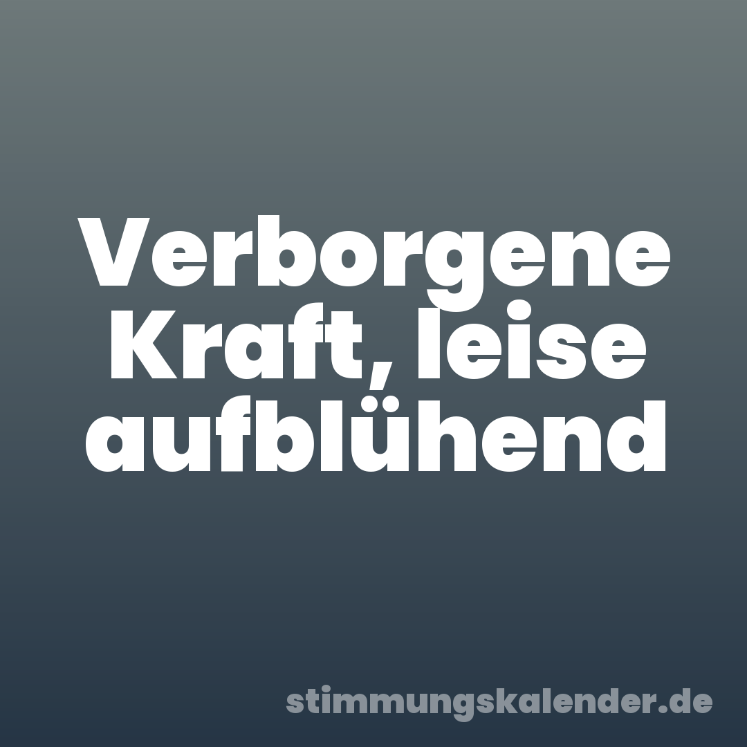 Verborgene Kraft, leise aufblühend