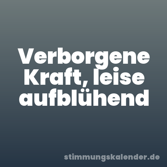Verborgene Kraft, leise aufblühend