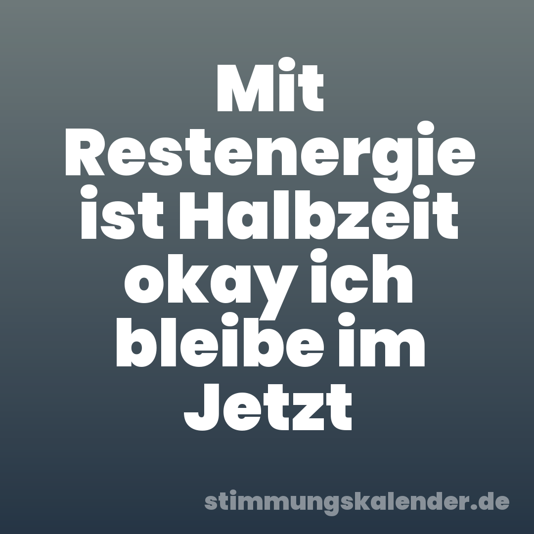 Mit Restenergie ist Halbzeit okay ich bleibe im Jetzt