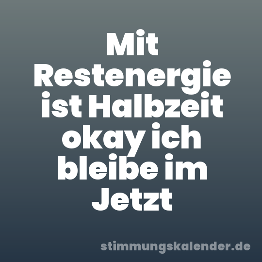 Mit Restenergie ist Halbzeit okay ich bleibe im Jetzt
