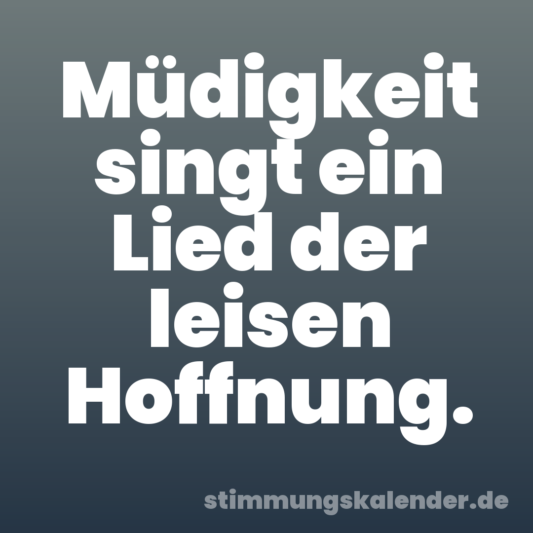 Müdigkeit singt ein Lied der leisen Hoffnung.
