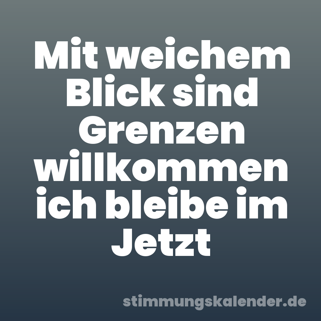 Mit weichem Blick sind Grenzen willkommen ich bleibe im Jetzt