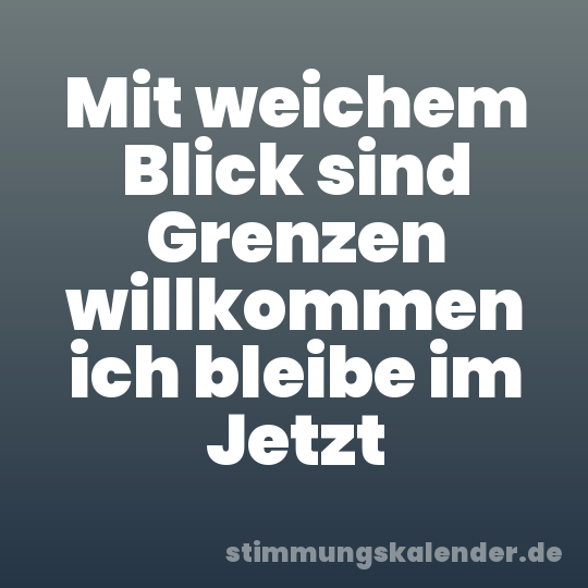 Mit weichem Blick sind Grenzen willkommen ich bleibe im Jetzt