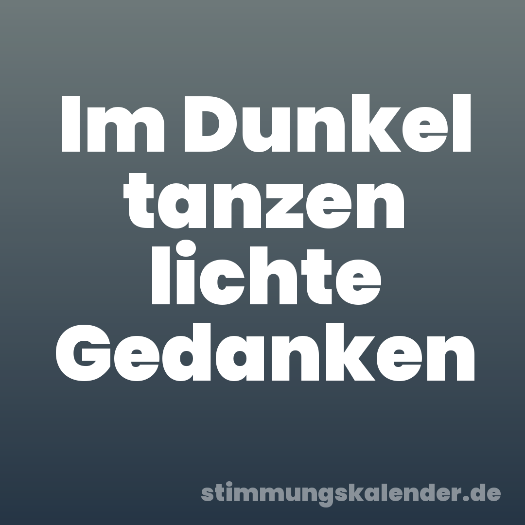 Im Dunkel tanzen lichte Gedanken