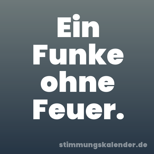 Ein Funke ohne Feuer.