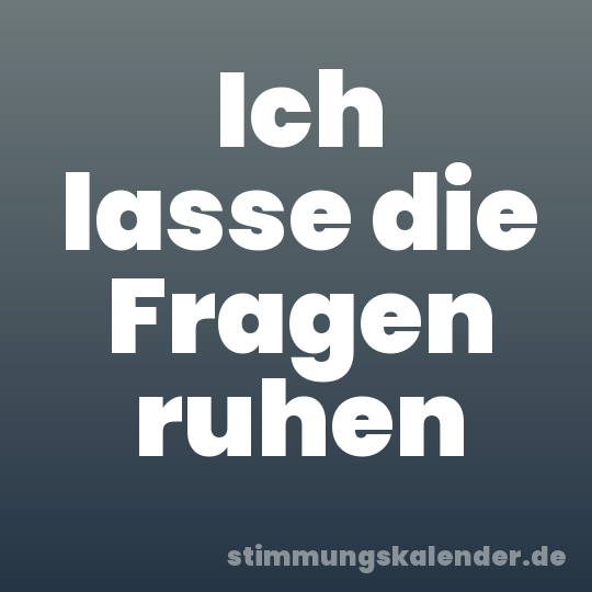 Ich lasse die Fragen ruhen