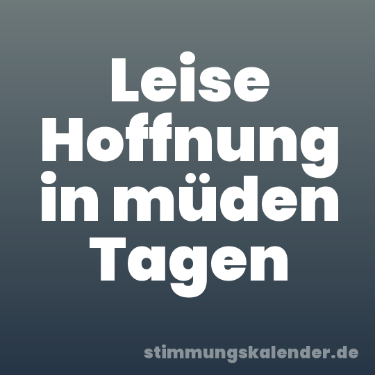 Leise Hoffnung in müden Tagen