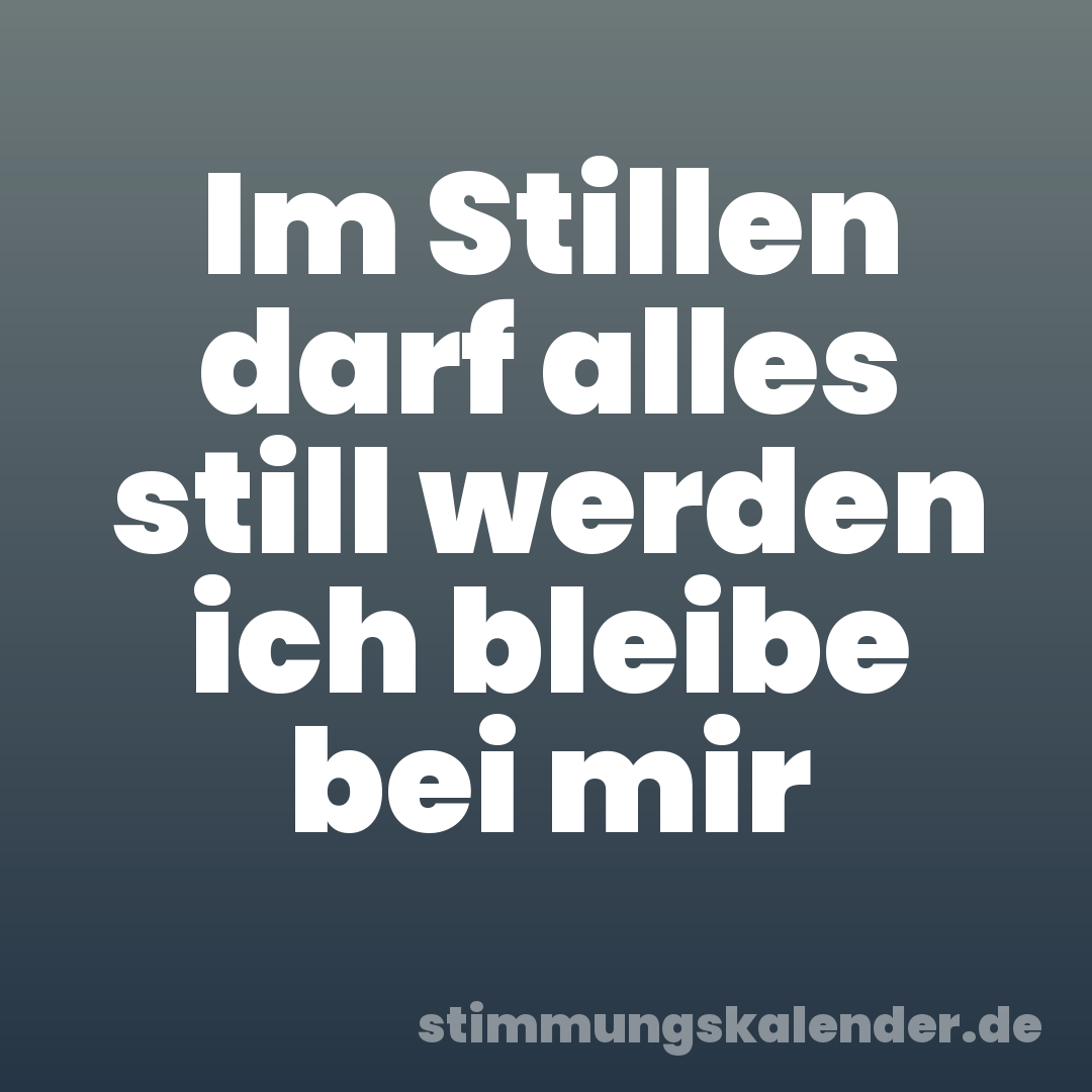 Im Stillen darf alles still werden ich bleibe bei mir