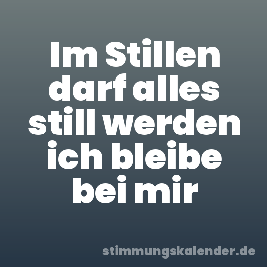 Im Stillen darf alles still werden ich bleibe bei mir