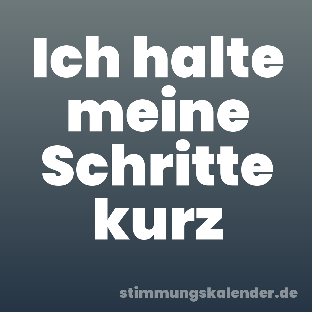Ich halte meine Schritte kurz