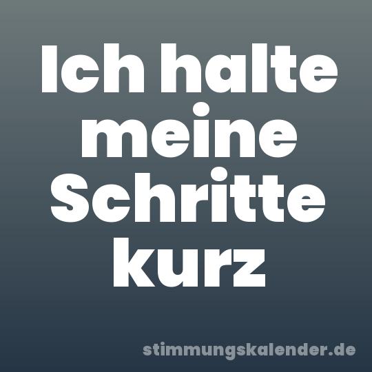 Ich halte meine Schritte kurz