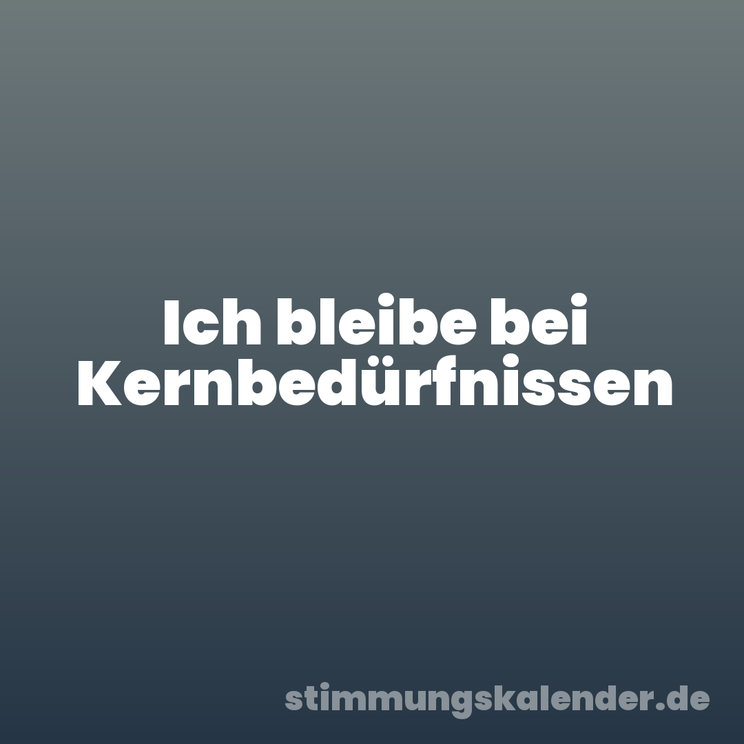 Ich bleibe bei Kernbedürfnissen