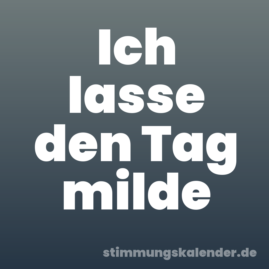 Ich lasse den Tag milde