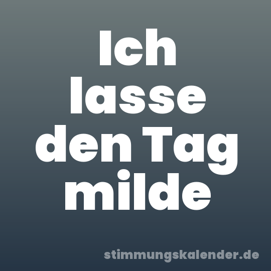 Ich lasse den Tag milde