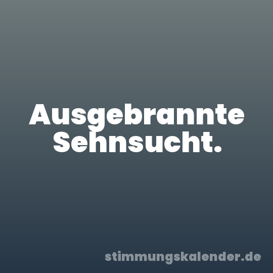 Ausgebrannte Sehnsucht.