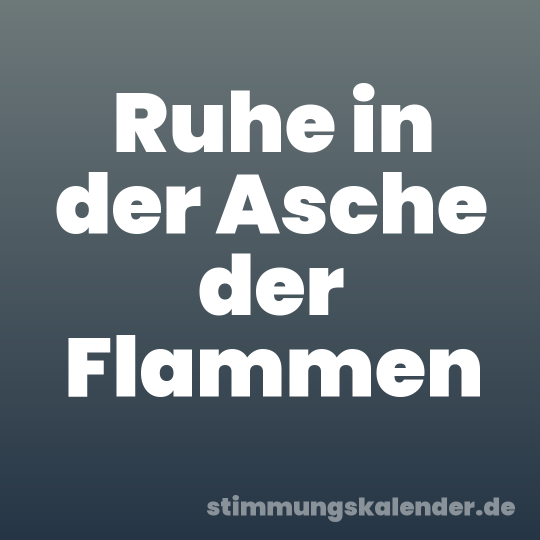 Ruhe in der Asche der Flammen