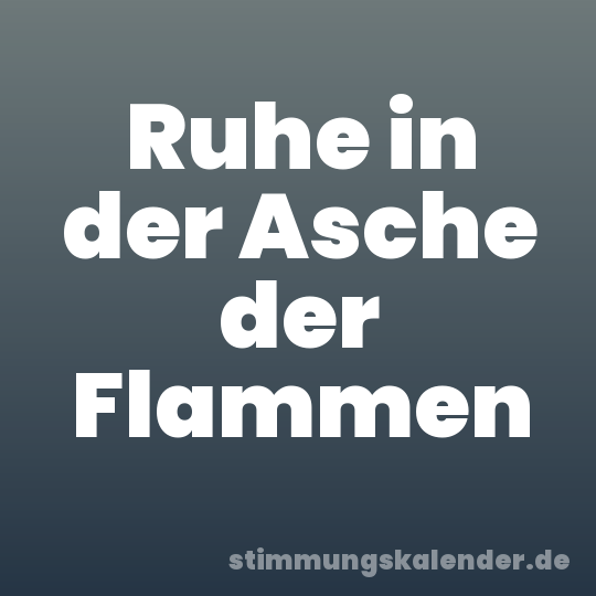 Ruhe in der Asche der Flammen