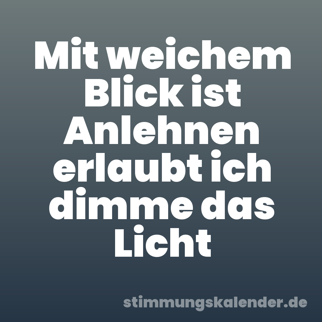 Mit weichem Blick ist Anlehnen erlaubt ich dimme das Licht