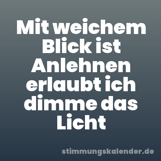 Mit weichem Blick ist Anlehnen erlaubt ich dimme das Licht
