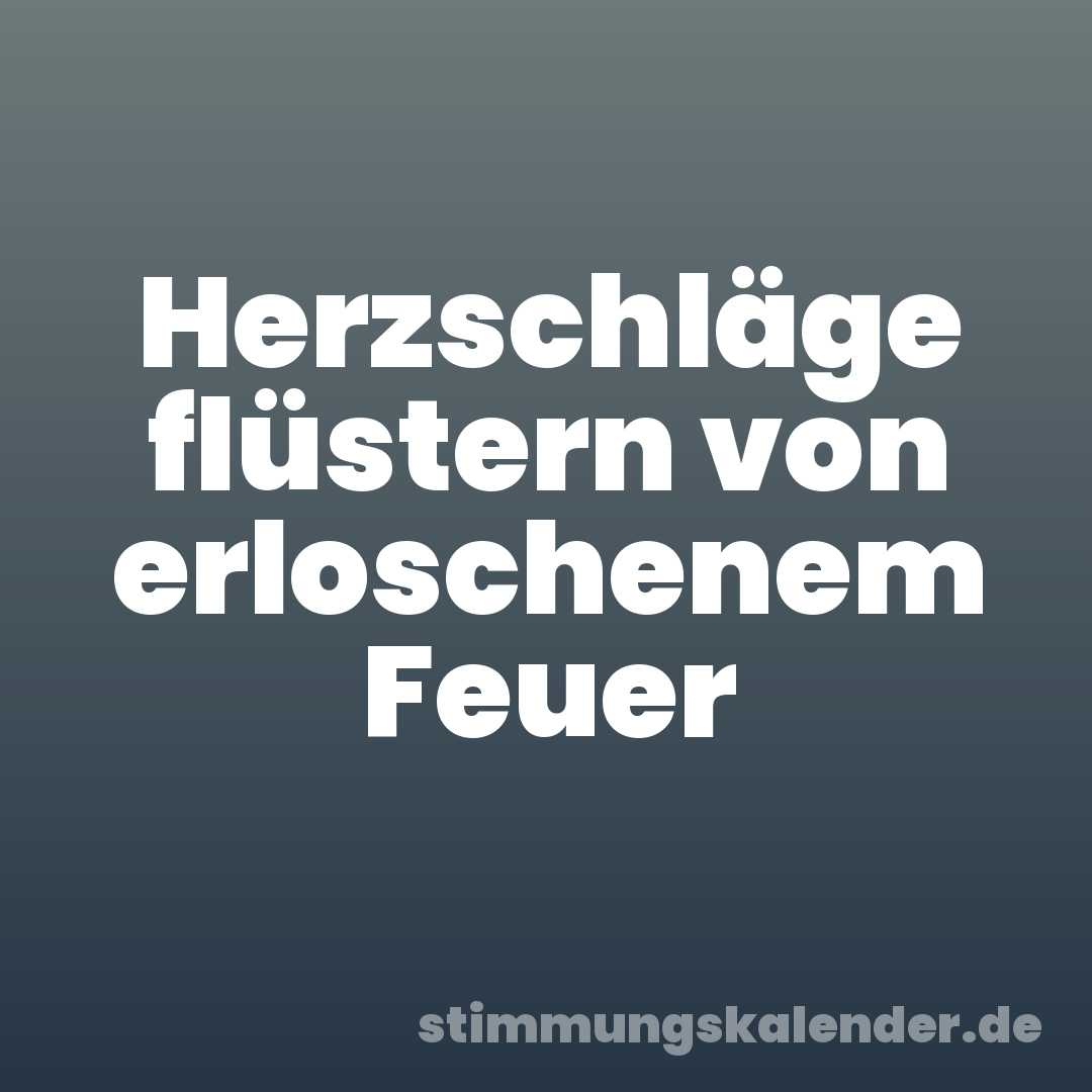 Herzschläge flüstern von erloschenem Feuer