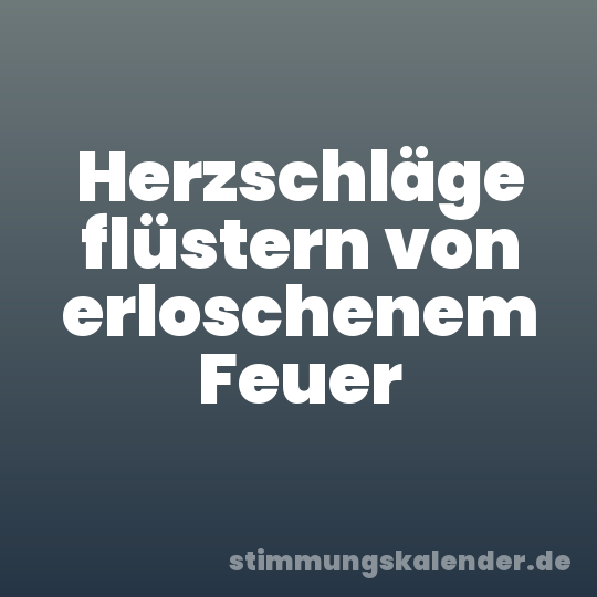 Herzschläge flüstern von erloschenem Feuer