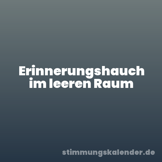Erinnerungshauch im leeren Raum