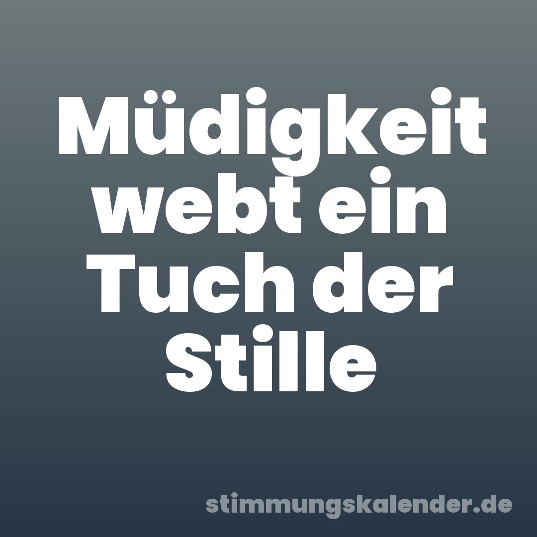 Müdigkeit webt ein Tuch der Stille