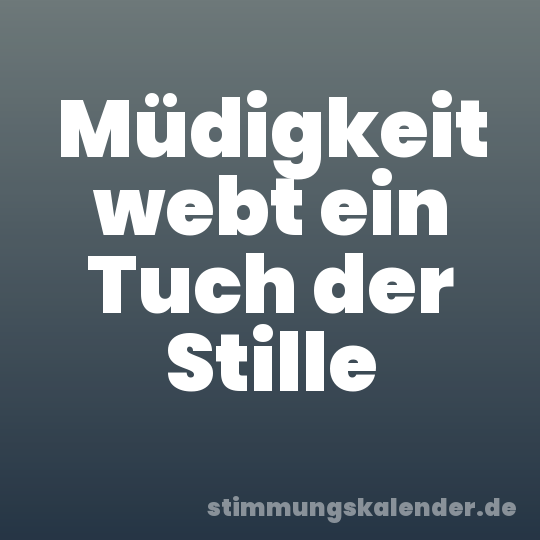 Müdigkeit webt ein Tuch der Stille