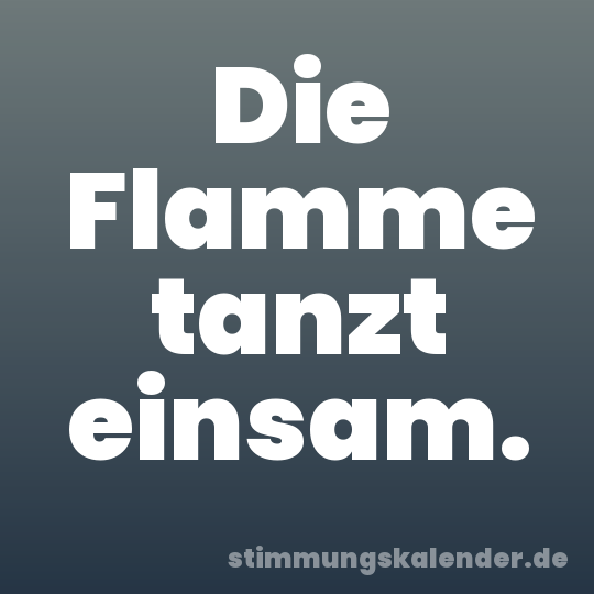Die Flamme tanzt einsam.