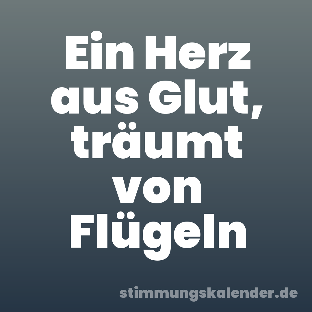 Ein Herz aus Glut, träumt von Flügeln