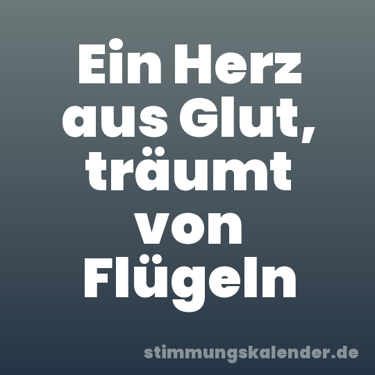 Ein Herz aus Glut, träumt von Flügeln